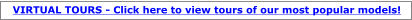 VIRTUAL TOURS - Click here to view tours of our most popular models!