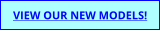 VIEW OUR NEW MODELS!